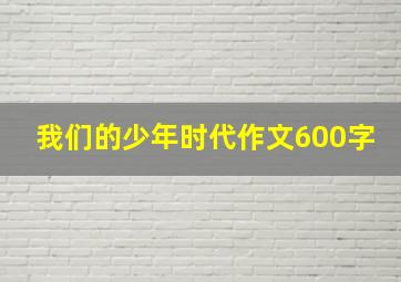 我们的少年时代作文600字