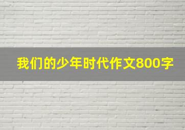 我们的少年时代作文800字