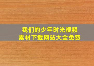 我们的少年时光视频素材下载网站大全免费