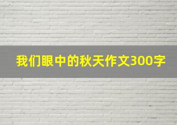 我们眼中的秋天作文300字