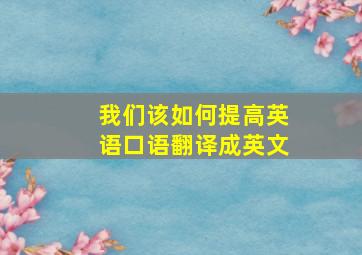 我们该如何提高英语口语翻译成英文