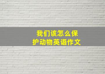 我们该怎么保护动物英语作文