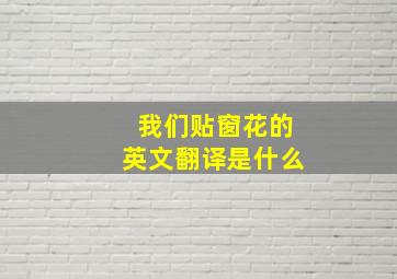 我们贴窗花的英文翻译是什么