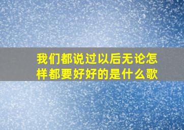 我们都说过以后无论怎样都要好好的是什么歌