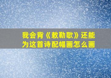 我会背《敕勒歌》还能为这首诗配幅画怎么画