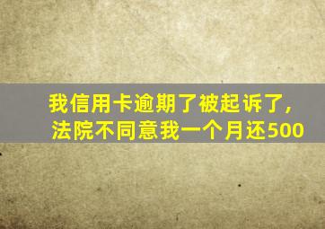 我信用卡逾期了被起诉了,法院不同意我一个月还500