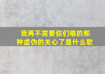 我再不需要你们唱的那种虚伪的关心了是什么歌