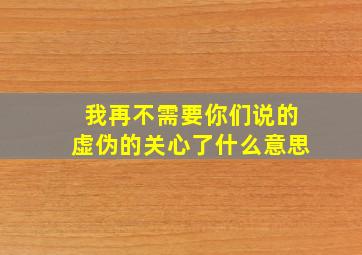 我再不需要你们说的虚伪的关心了什么意思