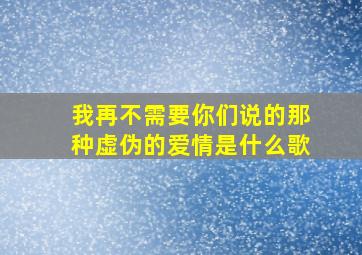 我再不需要你们说的那种虚伪的爱情是什么歌