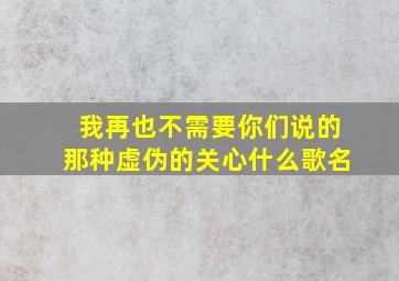 我再也不需要你们说的那种虚伪的关心什么歌名