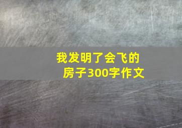 我发明了会飞的房子300字作文