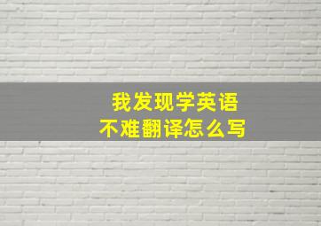 我发现学英语不难翻译怎么写