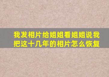 我发相片给姐姐看姐姐说我把这十几年的相片怎么恢复