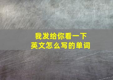 我发给你看一下英文怎么写的单词