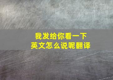 我发给你看一下英文怎么说呢翻译