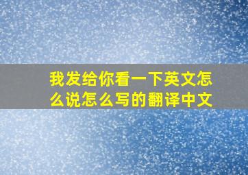 我发给你看一下英文怎么说怎么写的翻译中文