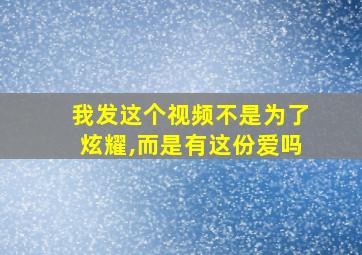 我发这个视频不是为了炫耀,而是有这份爱吗