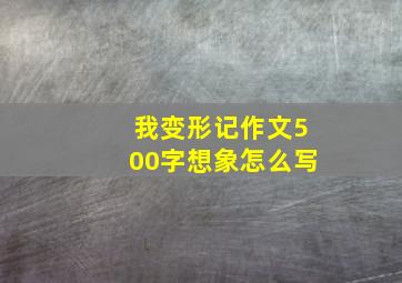 我变形记作文500字想象怎么写