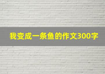 我变成一条鱼的作文300字