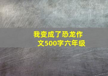 我变成了恐龙作文500字六年级