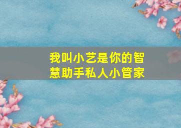 我叫小艺是你的智慧助手私人小管家