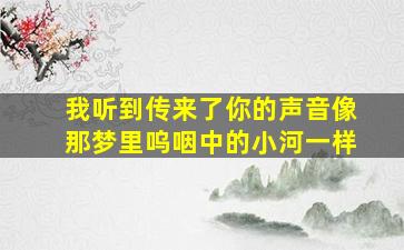 我听到传来了你的声音像那梦里呜咽中的小河一样