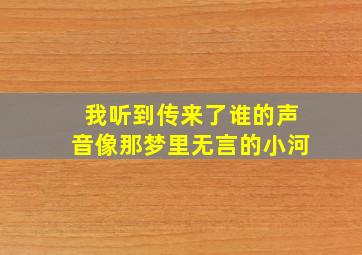 我听到传来了谁的声音像那梦里无言的小河