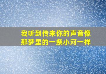 我听到传来你的声音像那梦里的一条小河一样