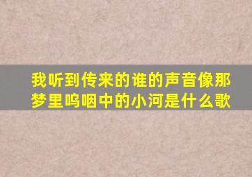 我听到传来的谁的声音像那梦里呜咽中的小河是什么歌