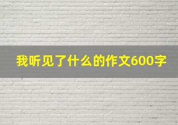 我听见了什么的作文600字