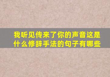 我听见传来了你的声音这是什么修辞手法的句子有哪些