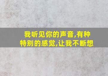 我听见你的声音,有种特别的感觉,让我不断想