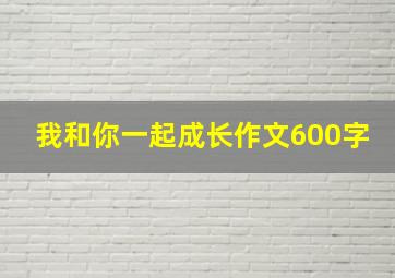 我和你一起成长作文600字