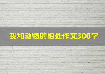 我和动物的相处作文300字