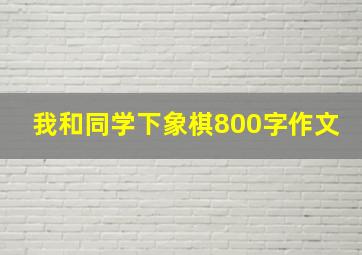 我和同学下象棋800字作文