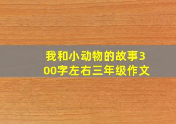 我和小动物的故事300字左右三年级作文