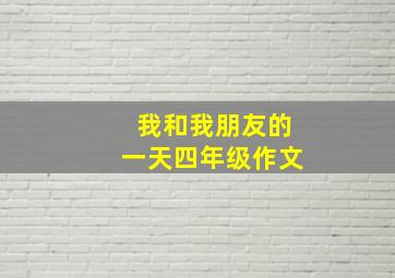 我和我朋友的一天四年级作文