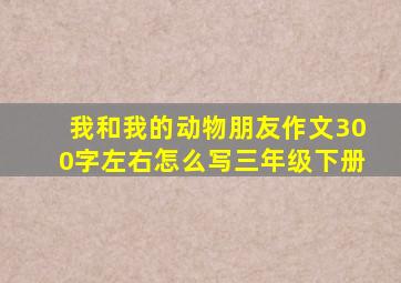 我和我的动物朋友作文300字左右怎么写三年级下册