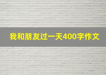 我和朋友过一天400字作文