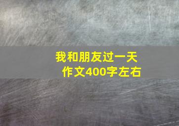 我和朋友过一天作文400字左右