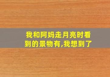 我和阿妈走月亮时看到的景物有,我想到了