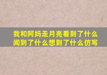 我和阿妈走月亮看到了什么闻到了什么想到了什么仿写