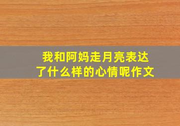 我和阿妈走月亮表达了什么样的心情呢作文