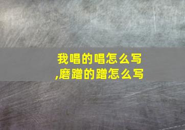 我唱的唱怎么写,磨蹭的蹭怎么写