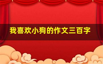 我喜欢小狗的作文三百字