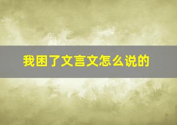 我困了文言文怎么说的