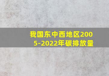 我国东中西地区2005-2022年碳排放量