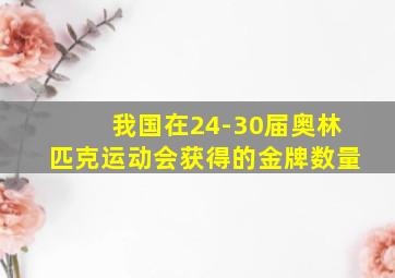 我国在24-30届奥林匹克运动会获得的金牌数量