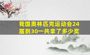 我国奥林匹克运动会24届到30一共拿了多少奖