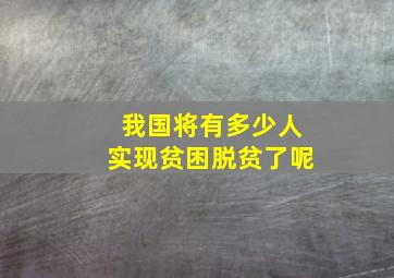 我国将有多少人实现贫困脱贫了呢